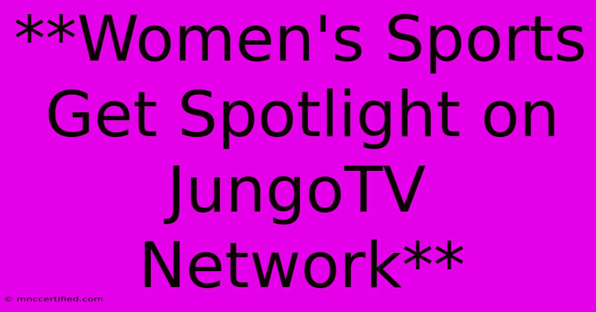 **Women's Sports Get Spotlight On JungoTV Network** 