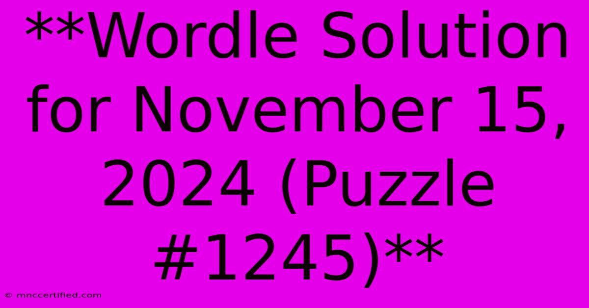 **Wordle Solution For November 15, 2024 (Puzzle #1245)** 