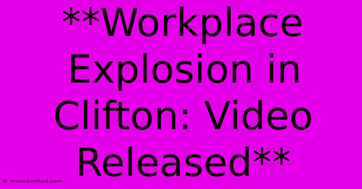 **Workplace Explosion In Clifton: Video Released**