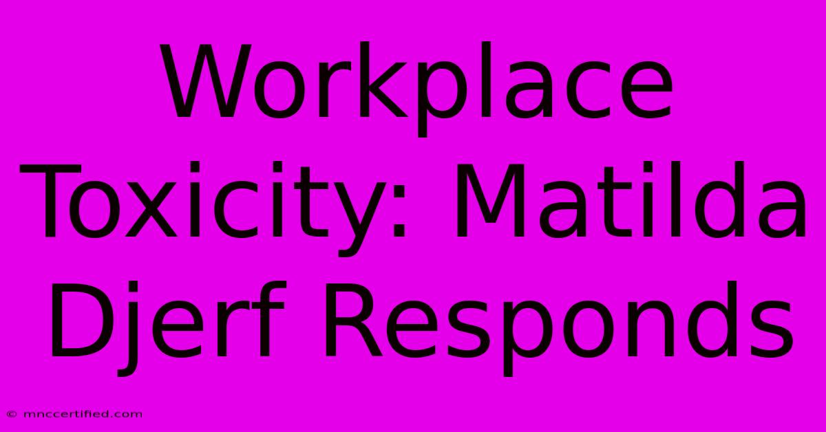 Workplace Toxicity: Matilda Djerf Responds