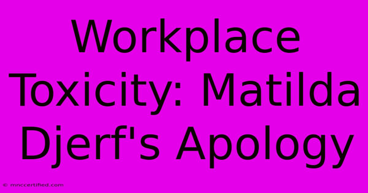 Workplace Toxicity: Matilda Djerf's Apology