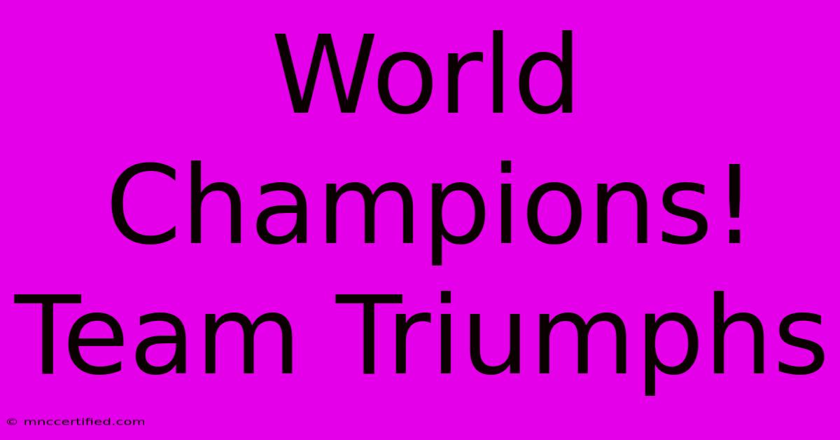 World Champions! Team Triumphs