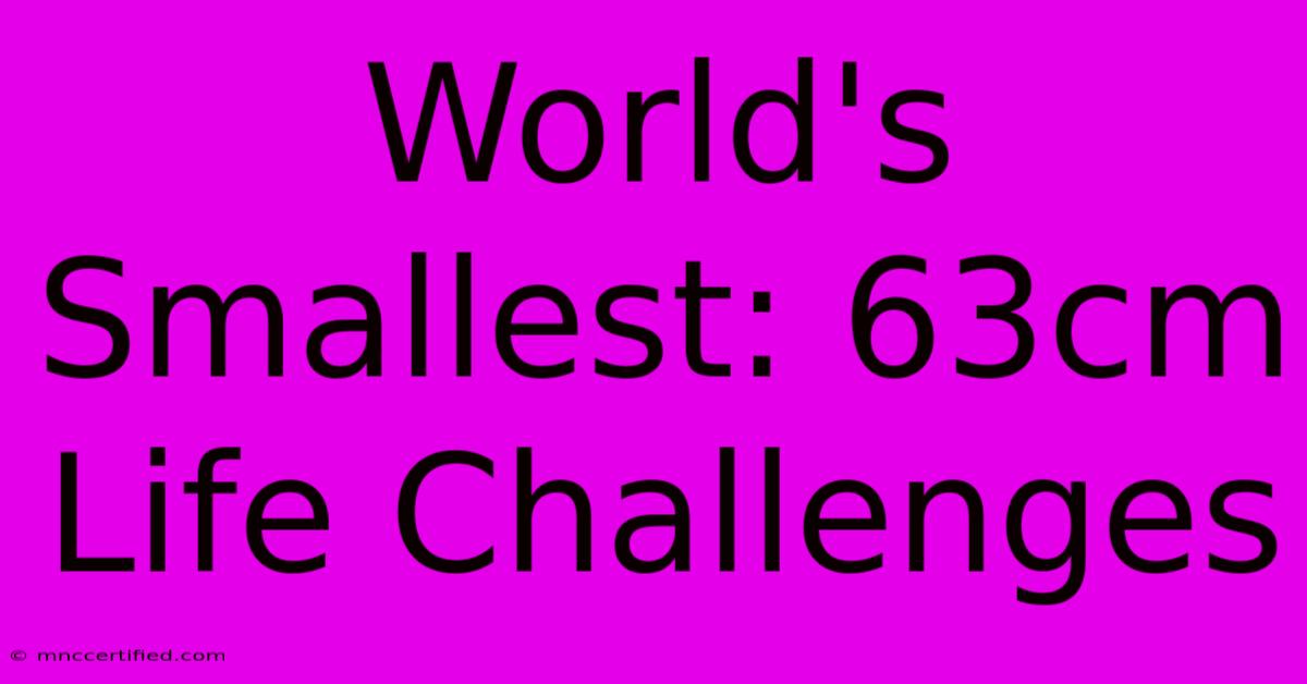 World's Smallest: 63cm Life Challenges