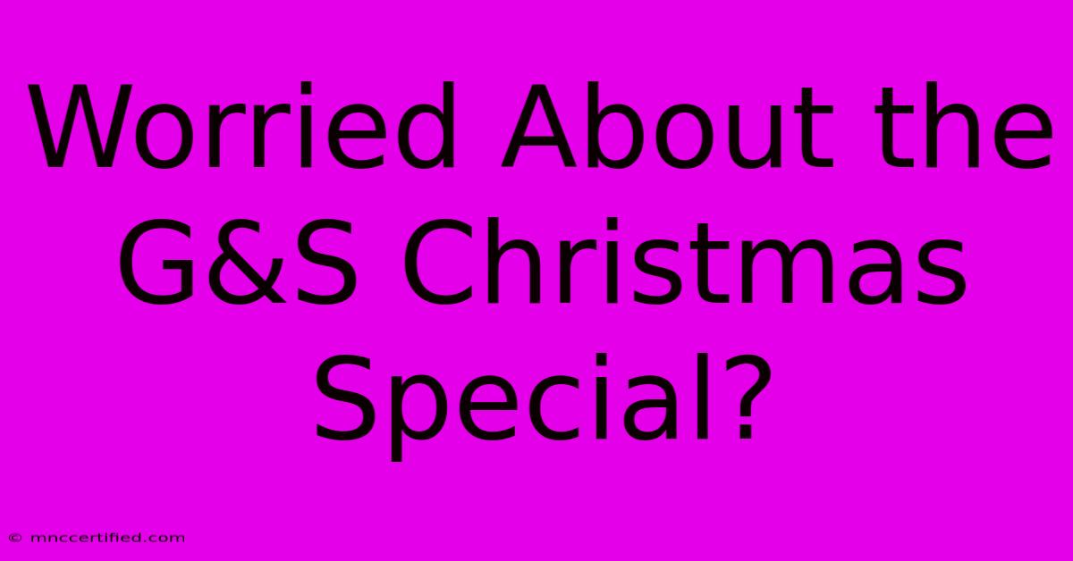 Worried About The G&S Christmas Special?