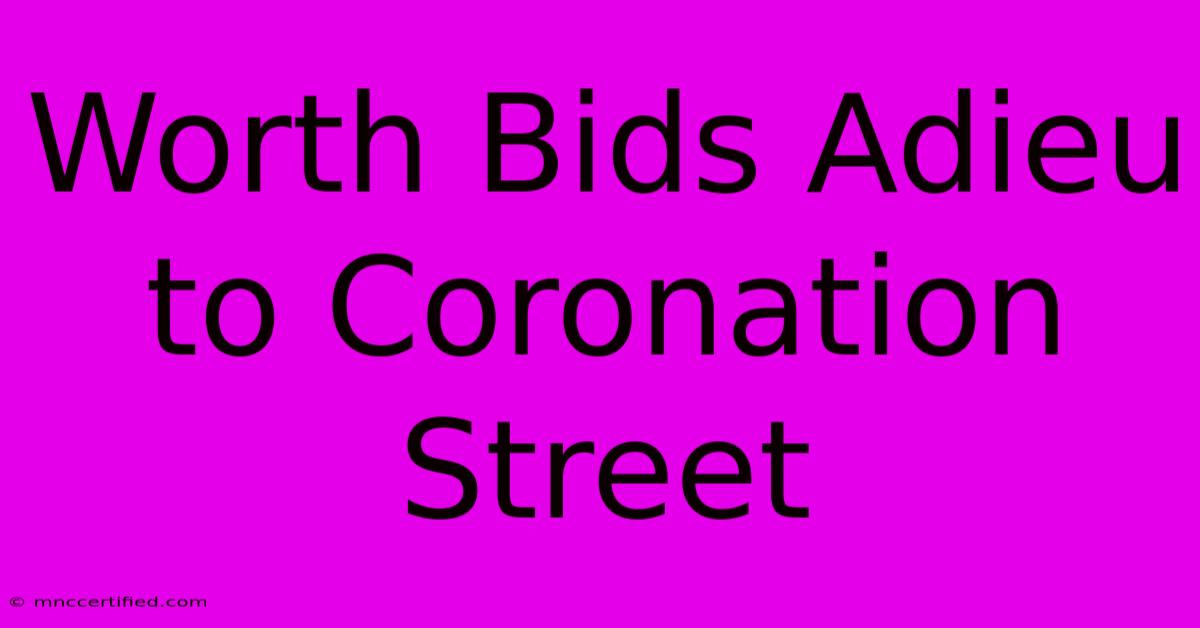 Worth Bids Adieu To Coronation Street