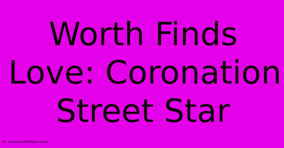 Worth Finds Love: Coronation Street Star