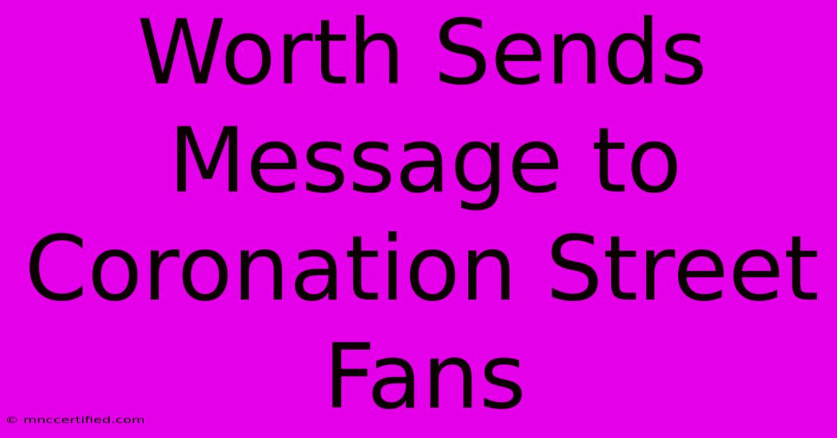 Worth Sends Message To Coronation Street Fans