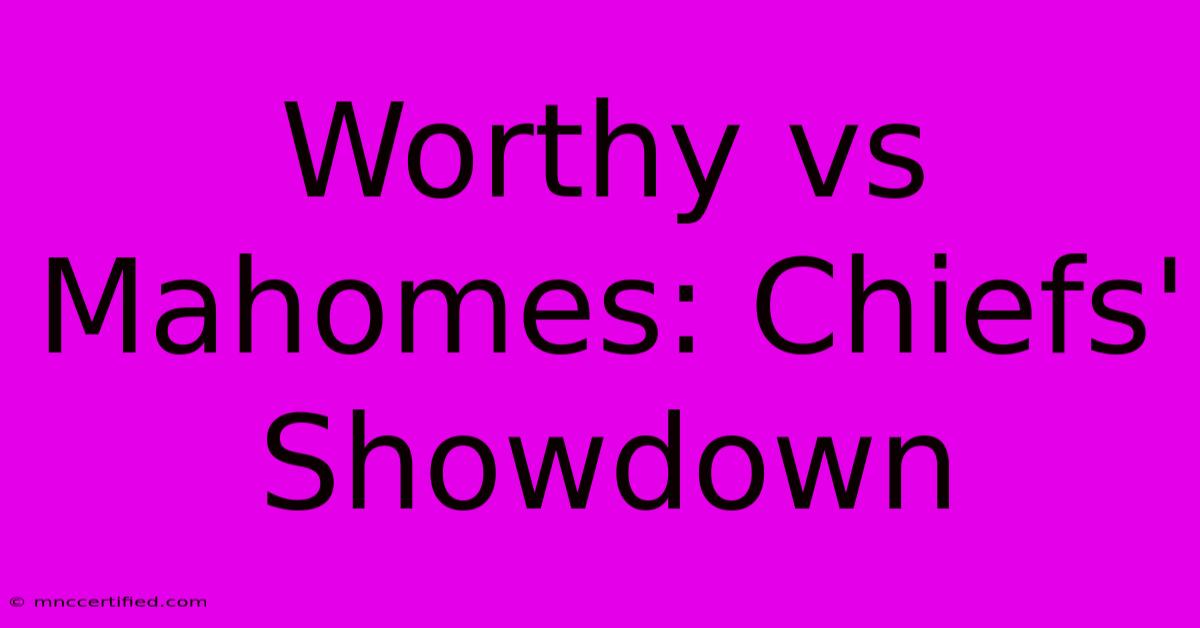 Worthy Vs Mahomes: Chiefs' Showdown