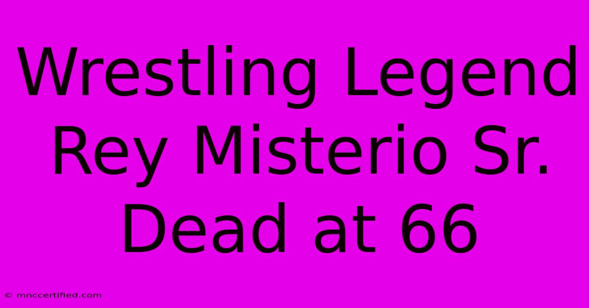 Wrestling Legend Rey Misterio Sr. Dead At 66