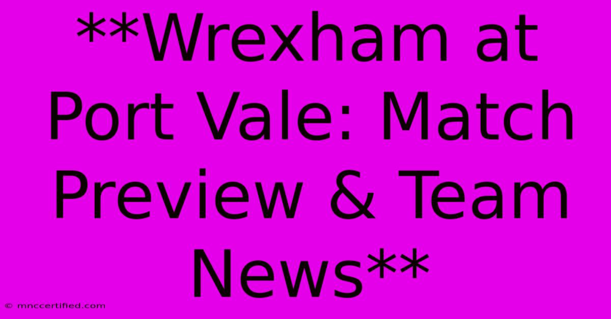 **Wrexham At Port Vale: Match Preview & Team News**