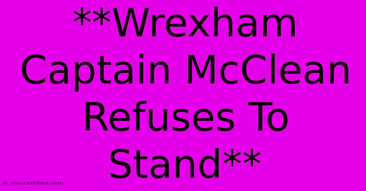 **Wrexham Captain McClean Refuses To Stand**