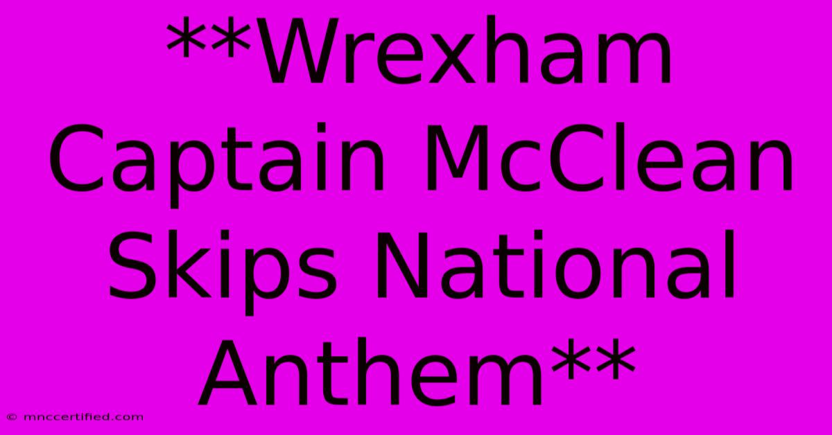 **Wrexham Captain McClean Skips National Anthem**