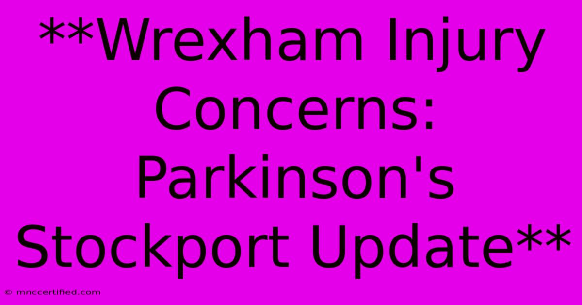 **Wrexham Injury Concerns: Parkinson's Stockport Update**