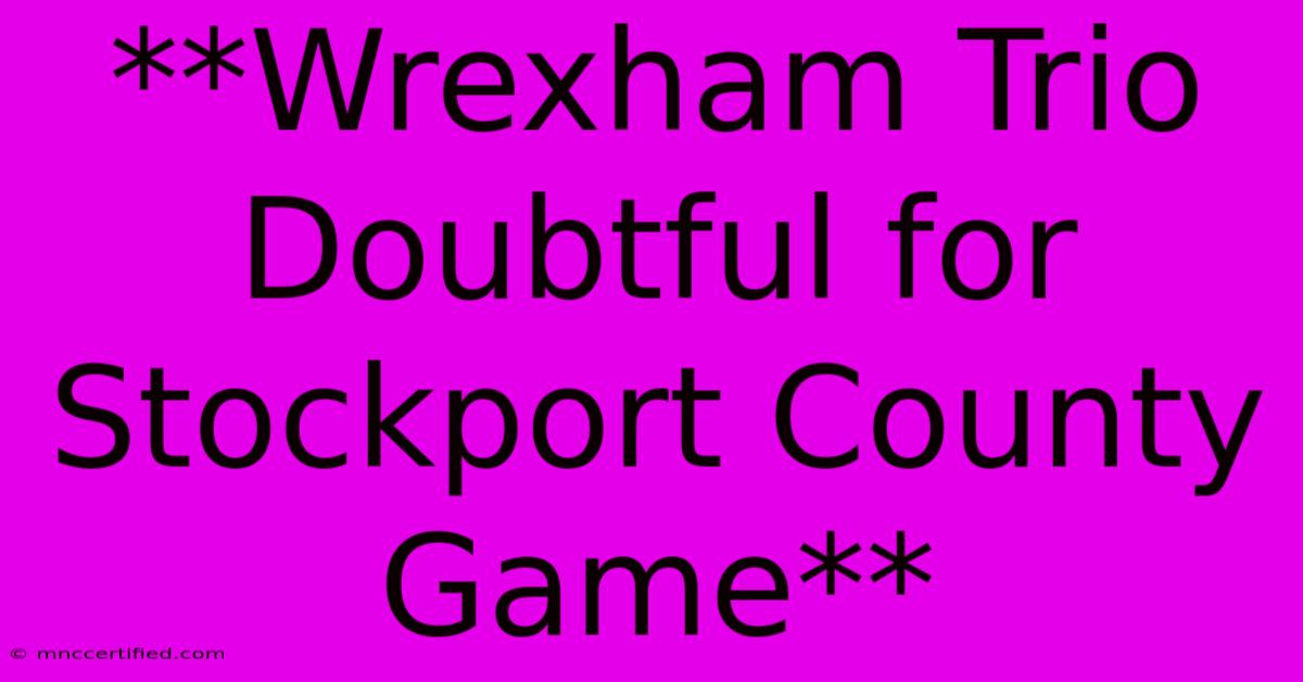 **Wrexham Trio Doubtful For Stockport County Game** 