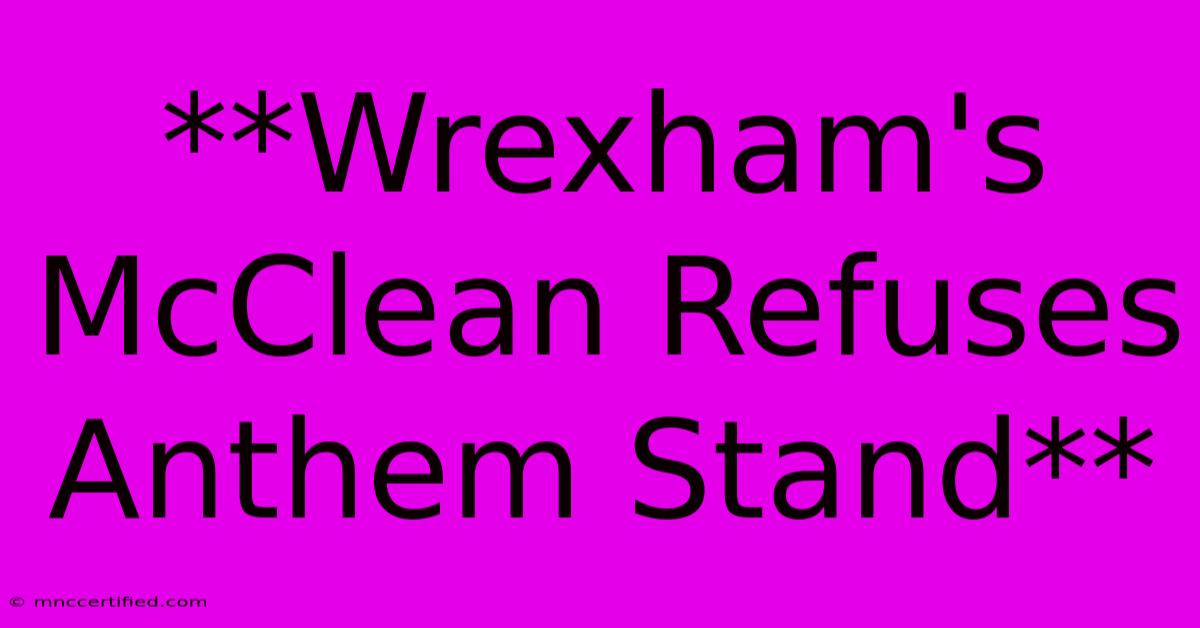 **Wrexham's McClean Refuses Anthem Stand**