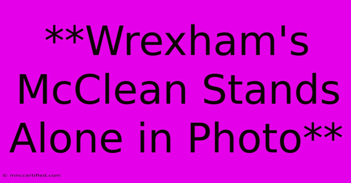 **Wrexham's McClean Stands Alone In Photo**