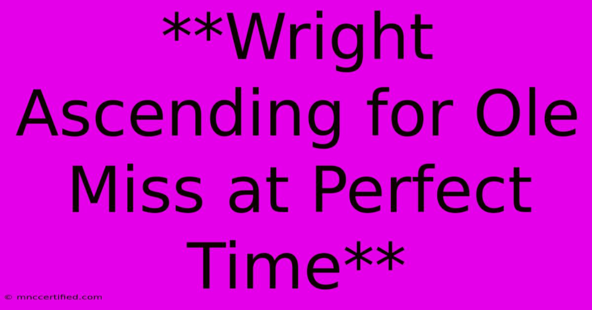 **Wright Ascending For Ole Miss At Perfect Time**