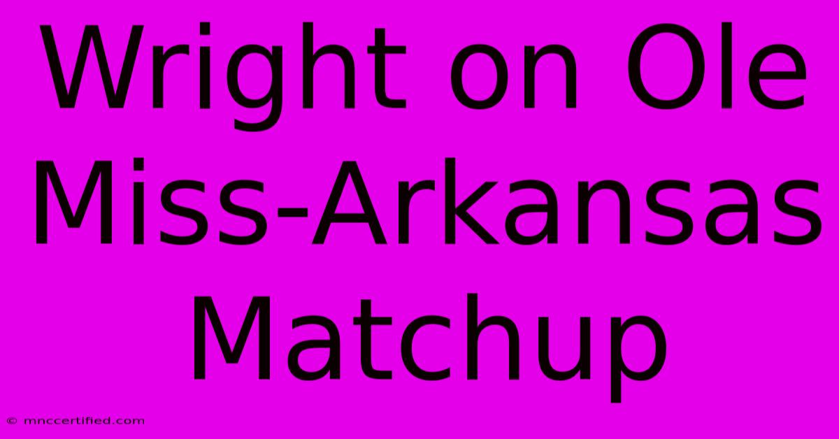 Wright On Ole Miss-Arkansas Matchup 