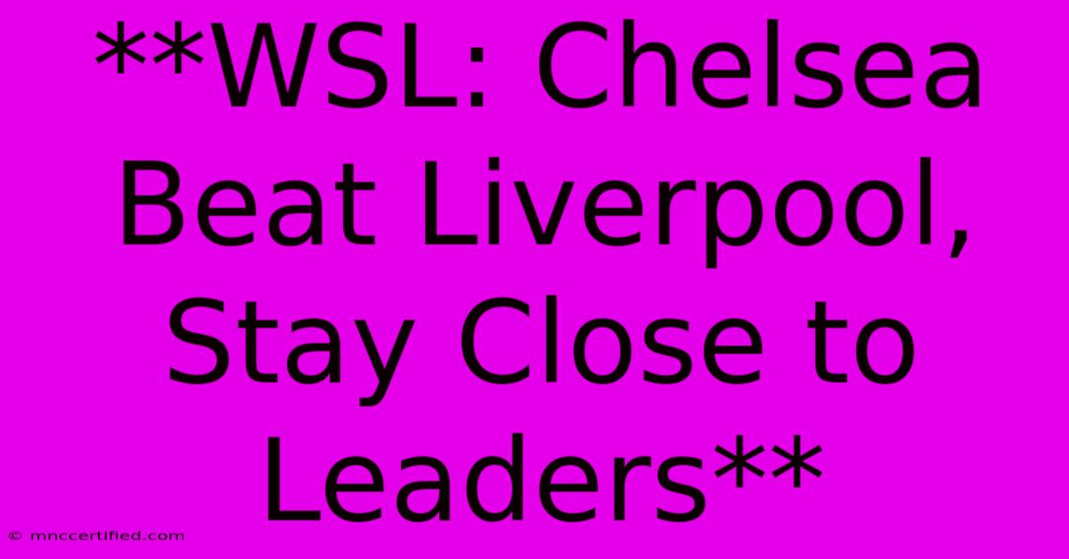 **WSL: Chelsea Beat Liverpool, Stay Close To Leaders**