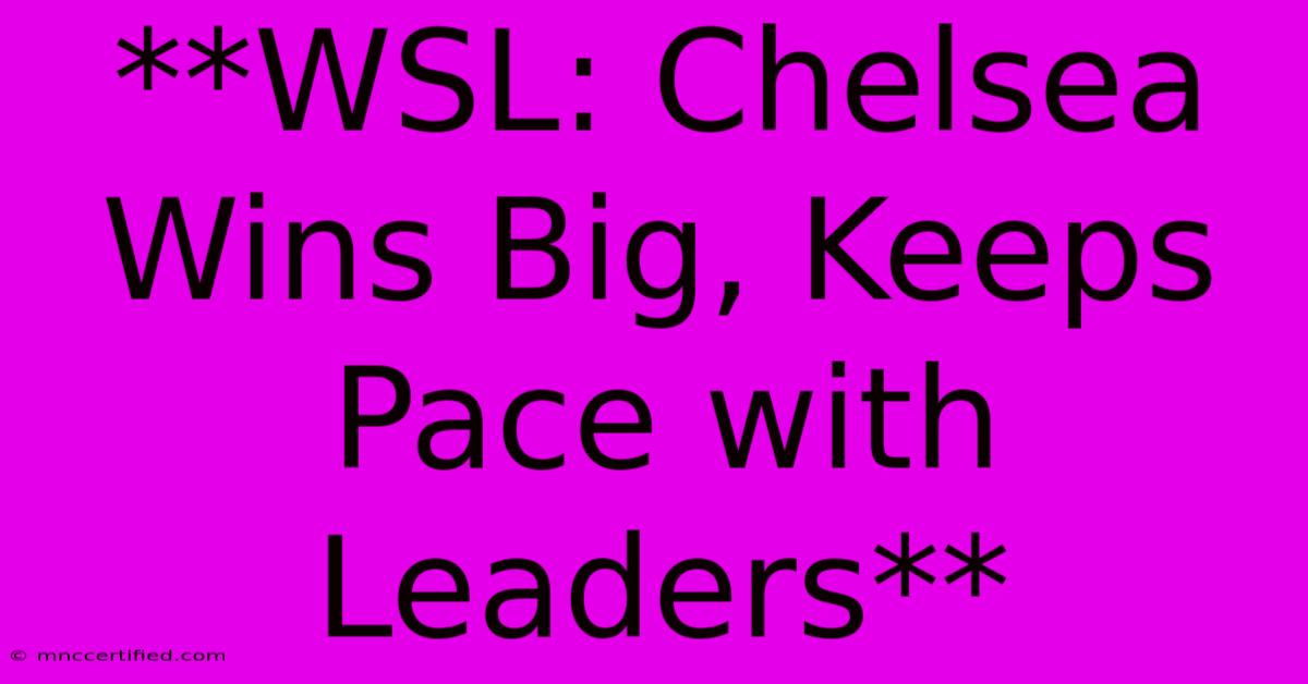 **WSL: Chelsea Wins Big, Keeps Pace With Leaders**