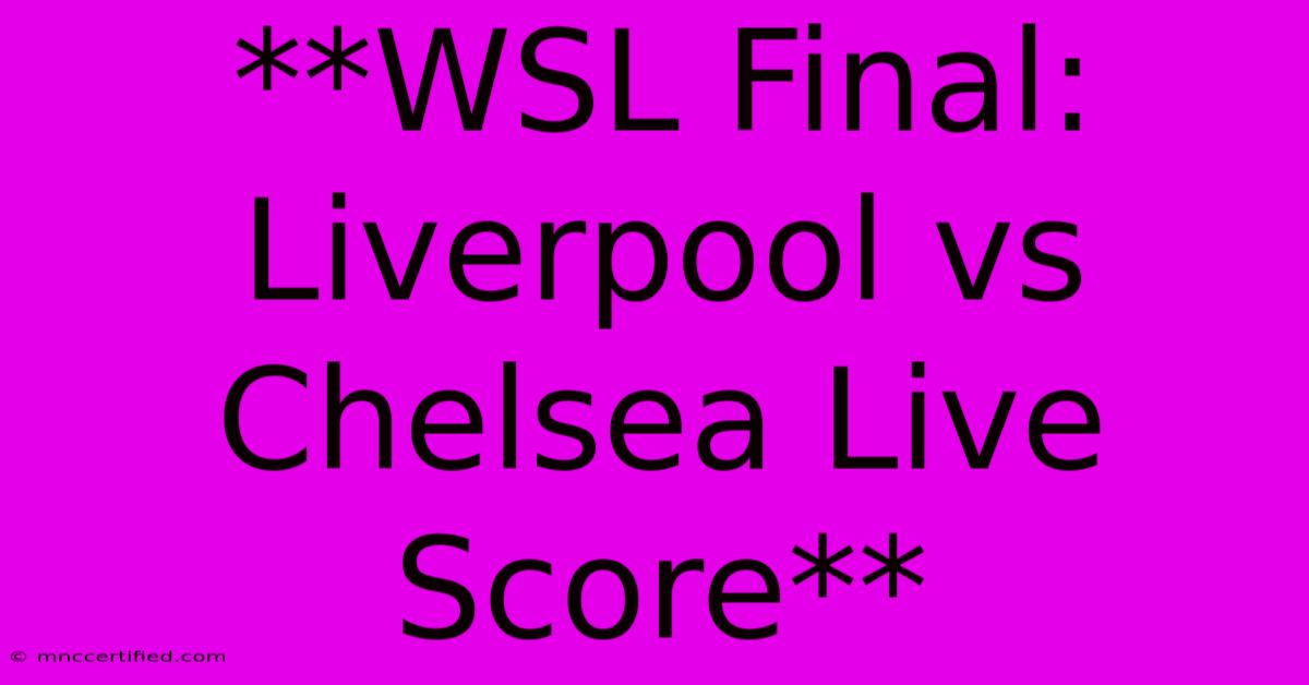 **WSL Final: Liverpool Vs Chelsea Live Score**