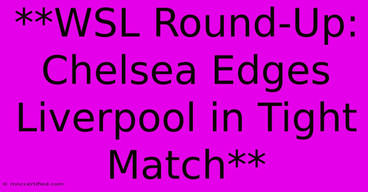 **WSL Round-Up: Chelsea Edges Liverpool In Tight Match**