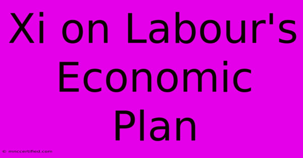 Xi On Labour's Economic Plan