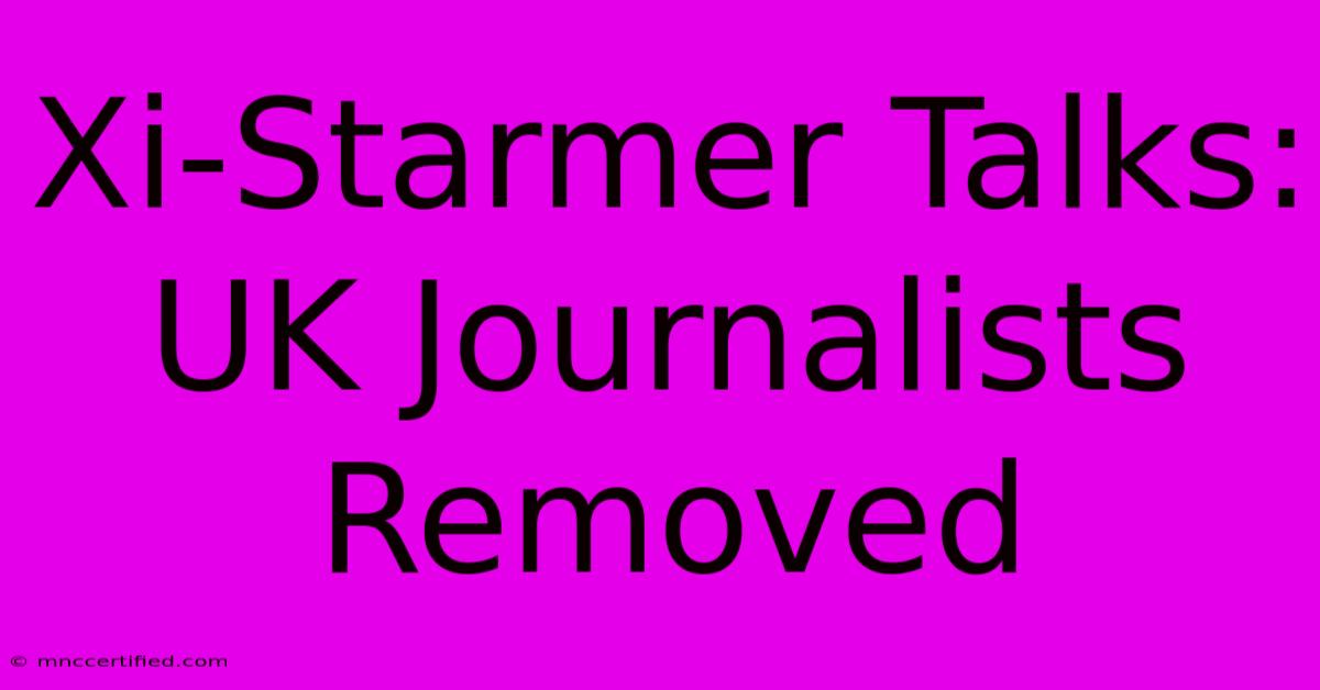 Xi-Starmer Talks: UK Journalists Removed