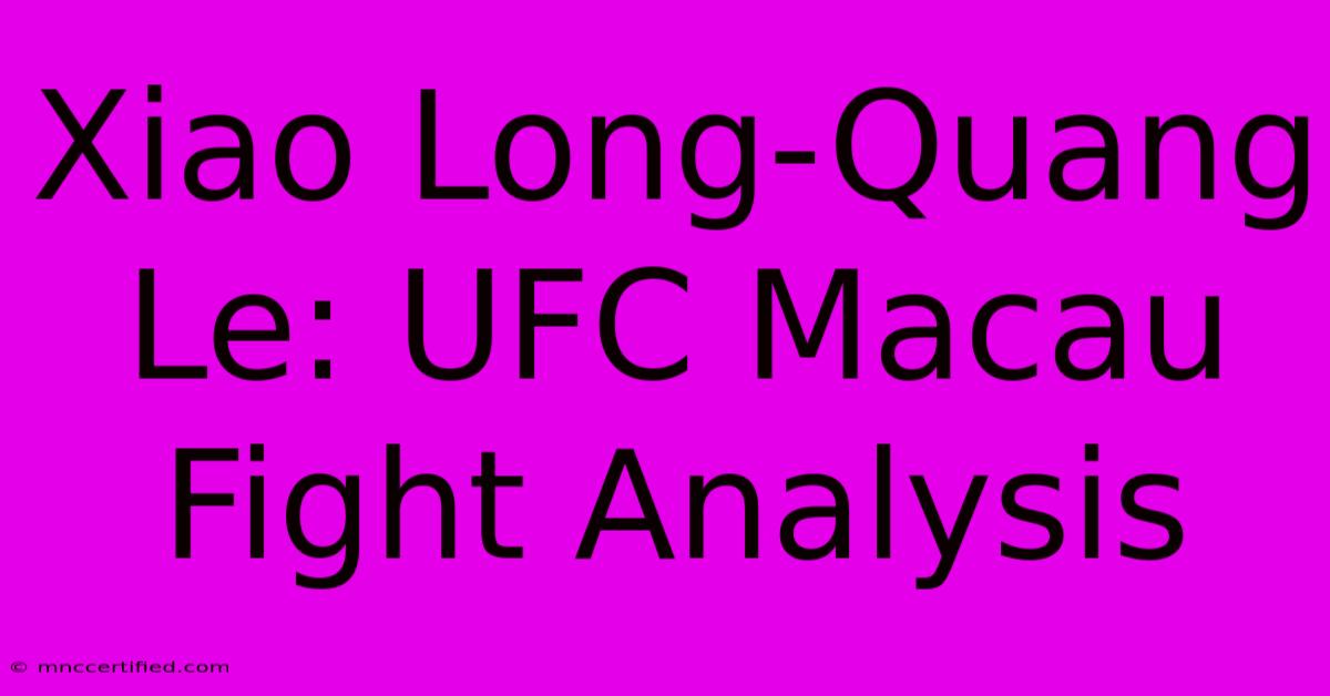 Xiao Long-Quang Le: UFC Macau Fight Analysis