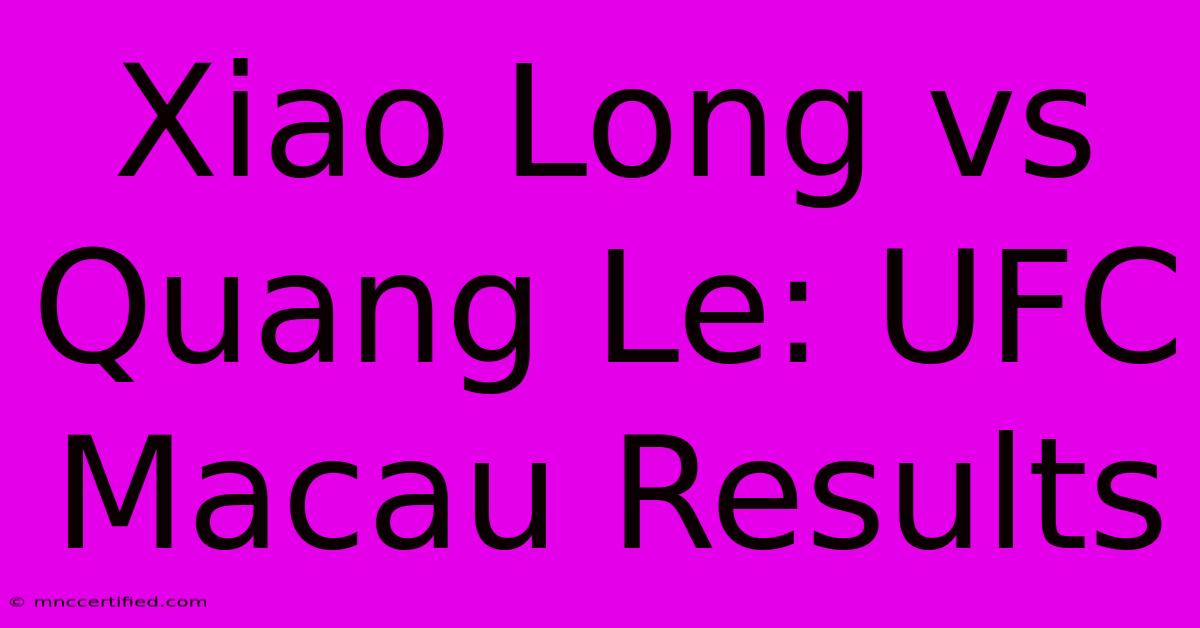 Xiao Long Vs Quang Le: UFC Macau Results