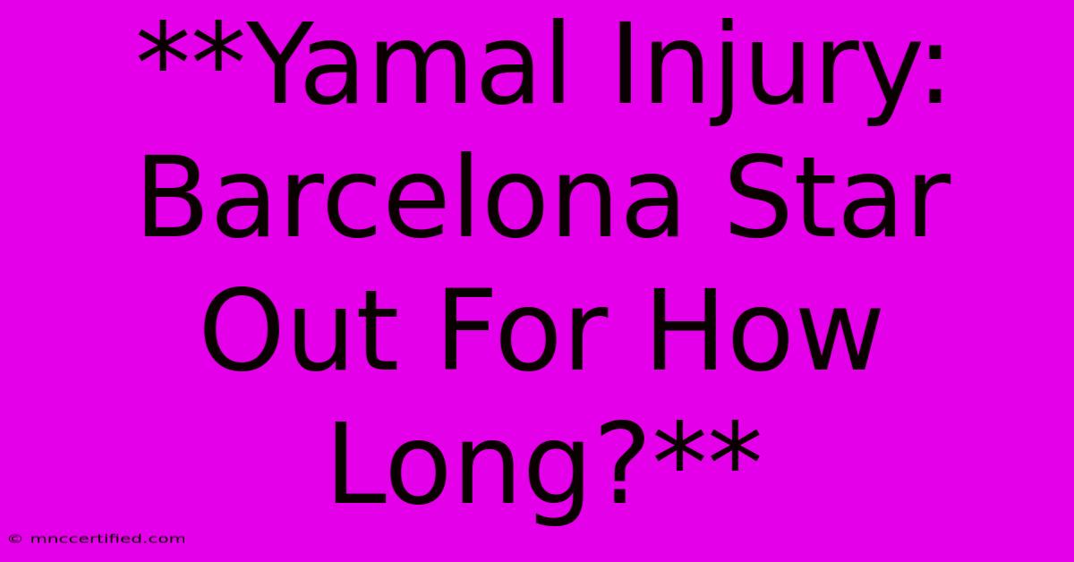 **Yamal Injury: Barcelona Star Out For How Long?**