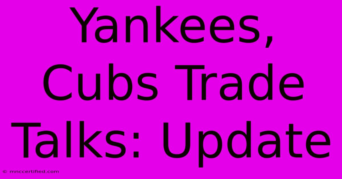 Yankees, Cubs Trade Talks: Update