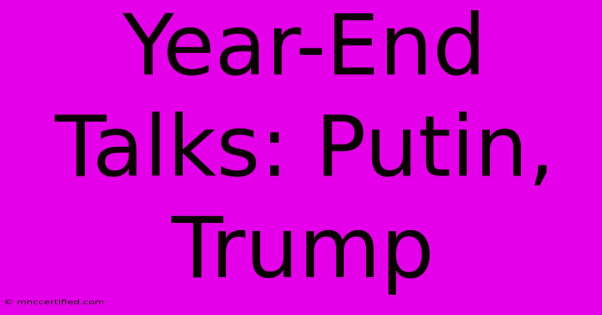 Year-End Talks: Putin, Trump