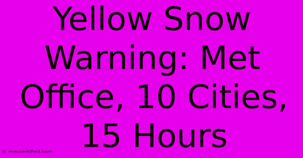 Yellow Snow Warning: Met Office, 10 Cities, 15 Hours