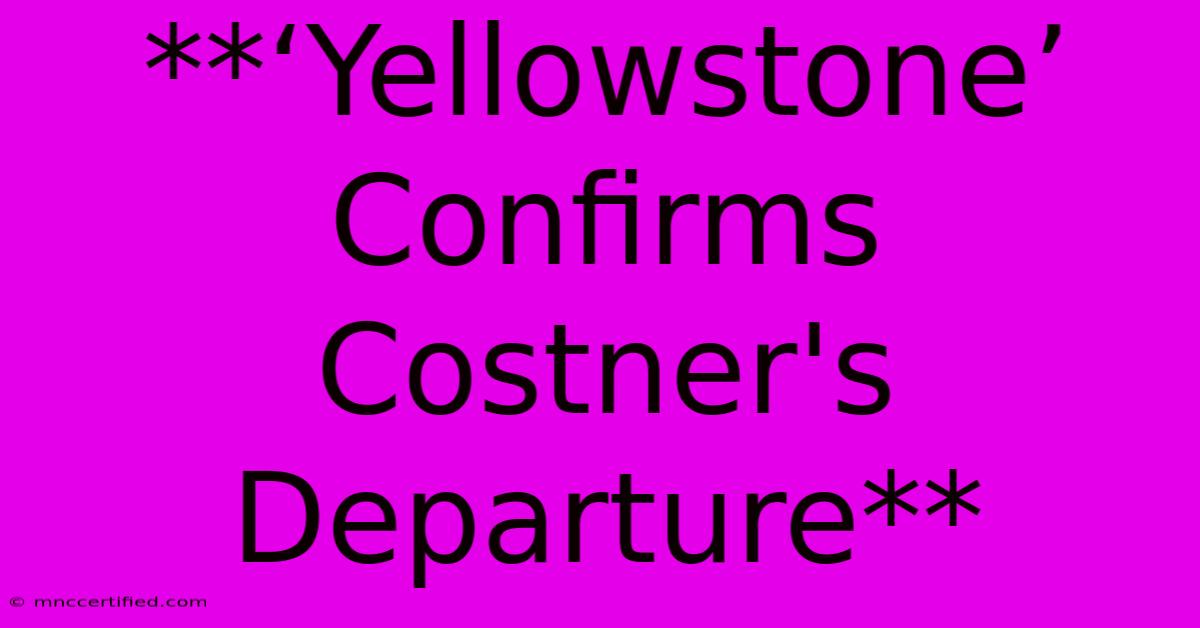 **‘Yellowstone’ Confirms Costner's Departure**