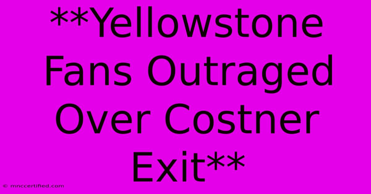 **Yellowstone Fans Outraged Over Costner Exit**