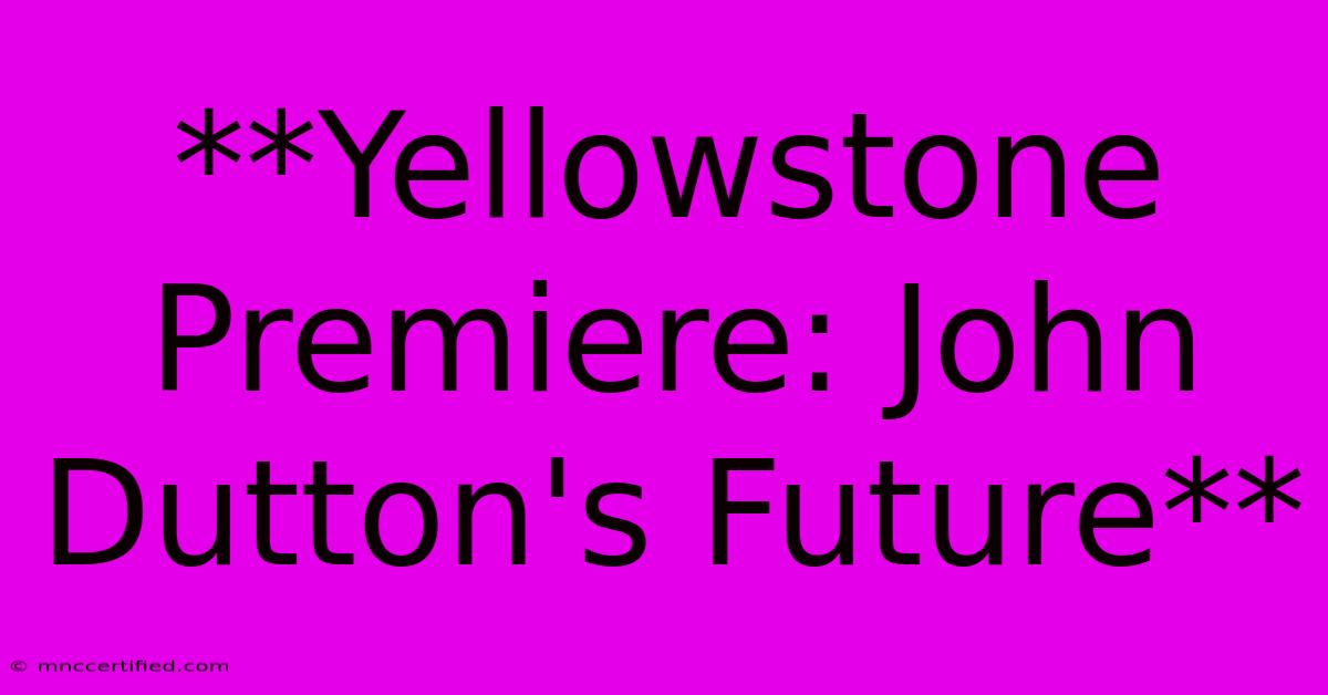 **Yellowstone Premiere: John Dutton's Future**