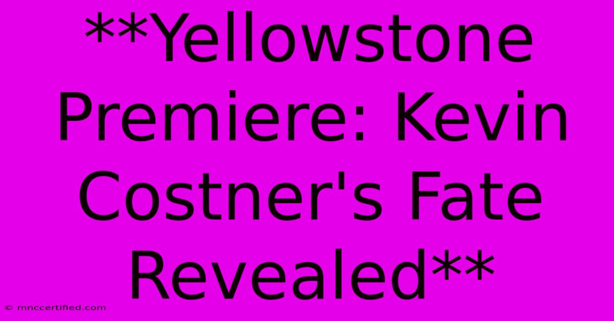 **Yellowstone Premiere: Kevin Costner's Fate Revealed**