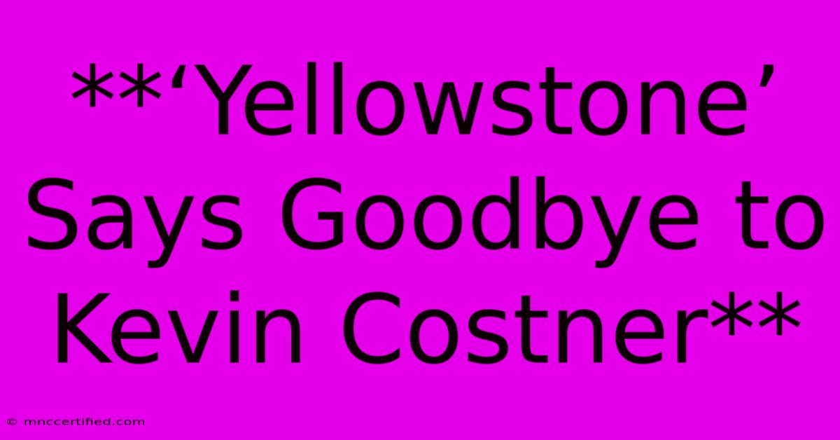 **‘Yellowstone’ Says Goodbye To Kevin Costner**