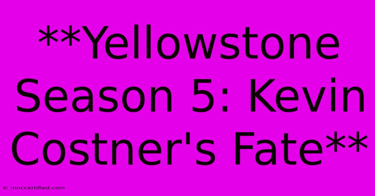 **Yellowstone Season 5: Kevin Costner's Fate**