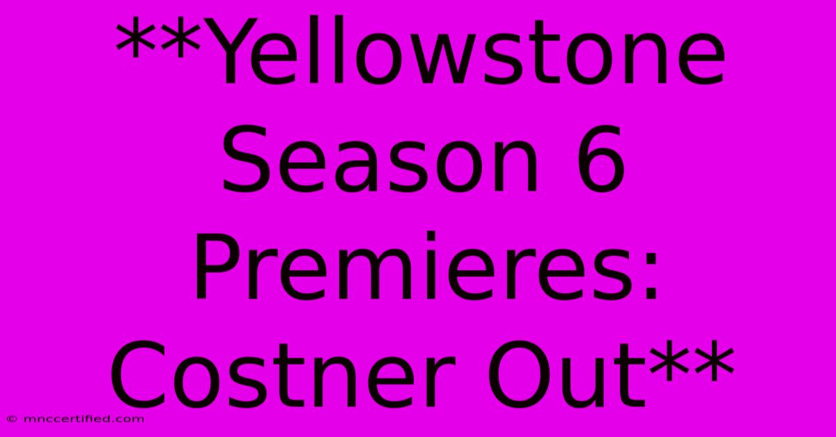 **Yellowstone Season 6 Premieres: Costner Out** 