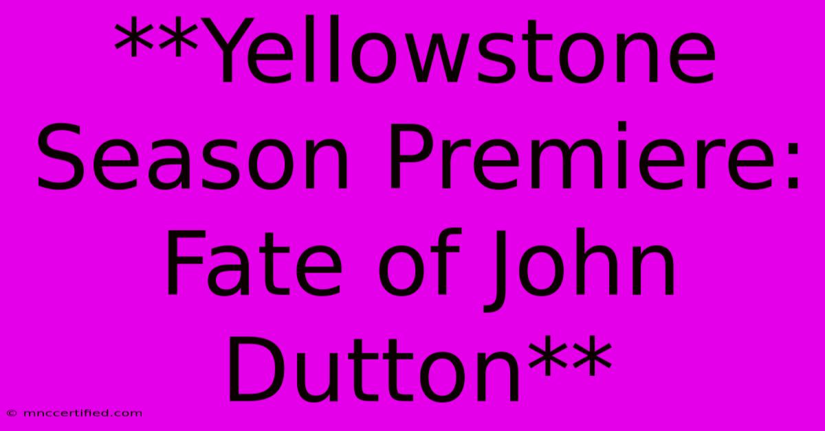 **Yellowstone Season Premiere:  Fate Of John Dutton** 