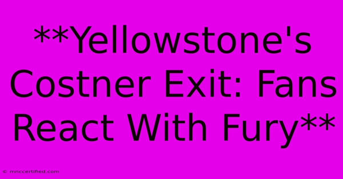 **Yellowstone's Costner Exit: Fans React With Fury**