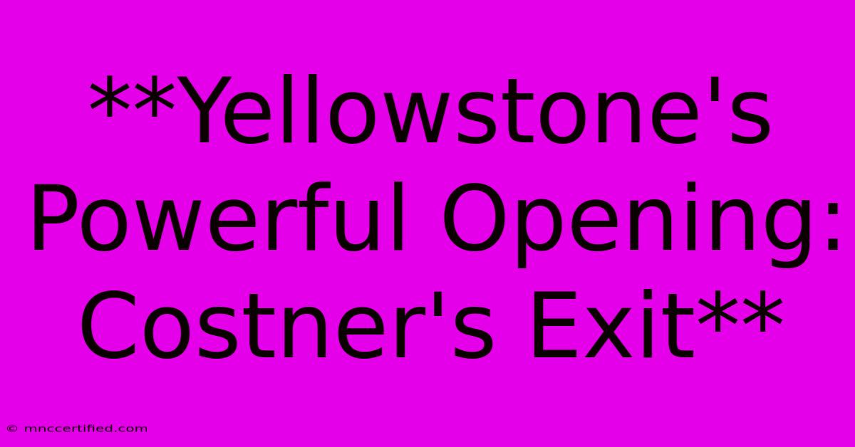 **Yellowstone's Powerful Opening: Costner's Exit**