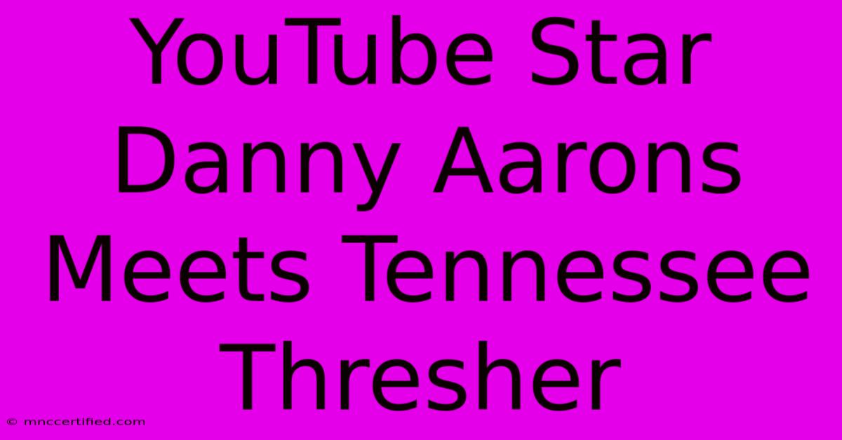 YouTube Star Danny Aarons Meets Tennessee Thresher 