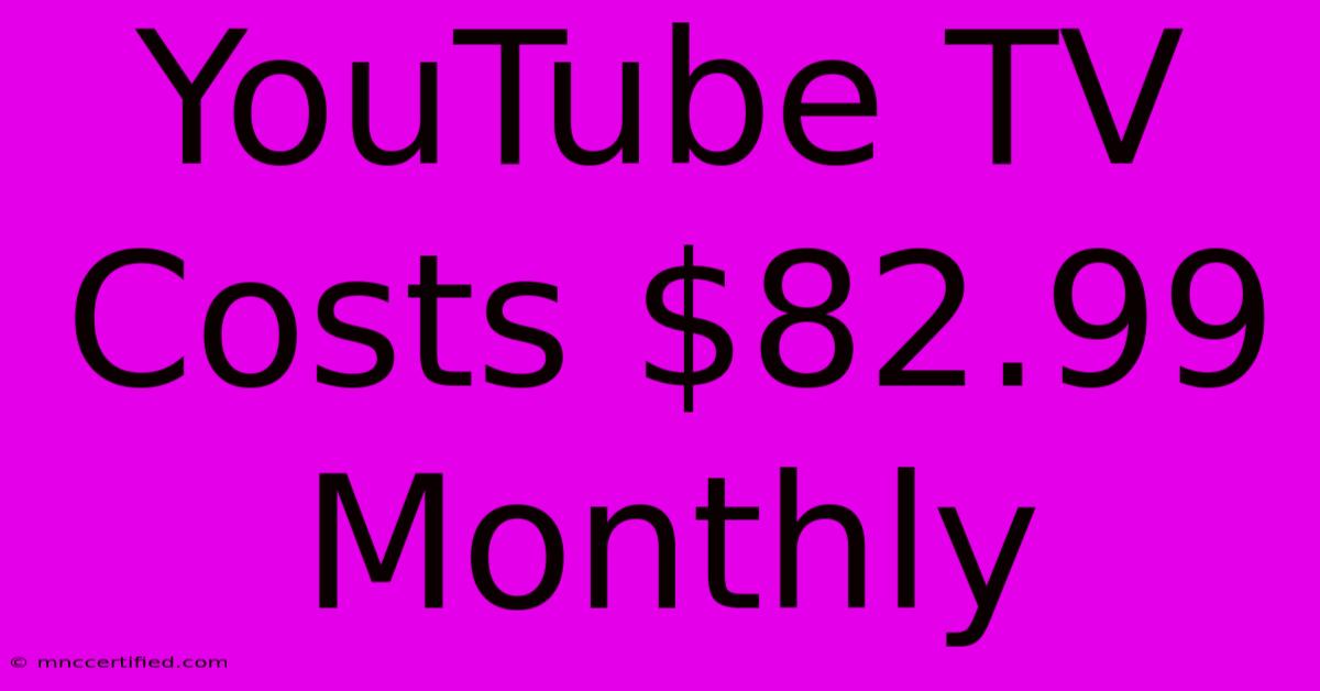 YouTube TV Costs $82.99 Monthly