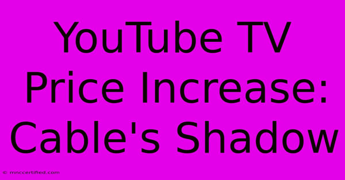 YouTube TV Price Increase: Cable's Shadow