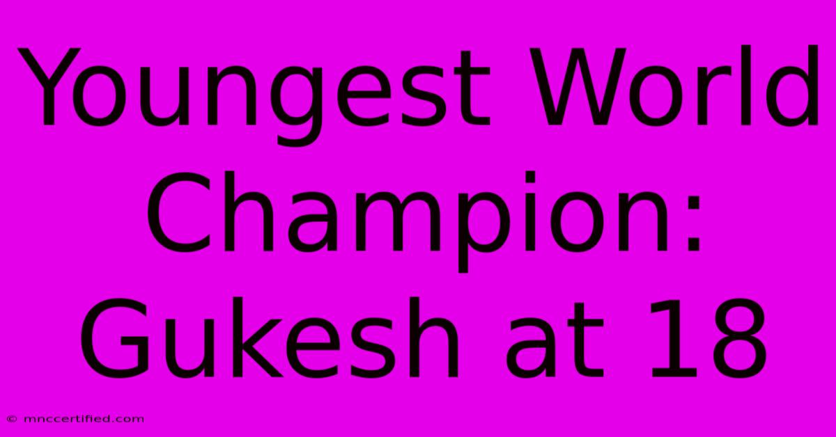 Youngest World Champion: Gukesh At 18