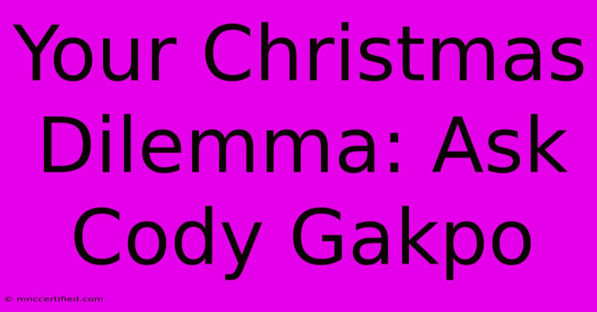 Your Christmas Dilemma: Ask Cody Gakpo