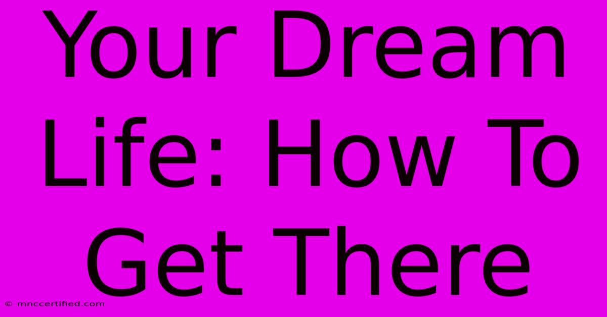 Your Dream Life: How To Get There